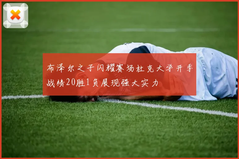 布泽尔之子闪耀赛场杜克大学开季战绩20胜1负展现强大实力