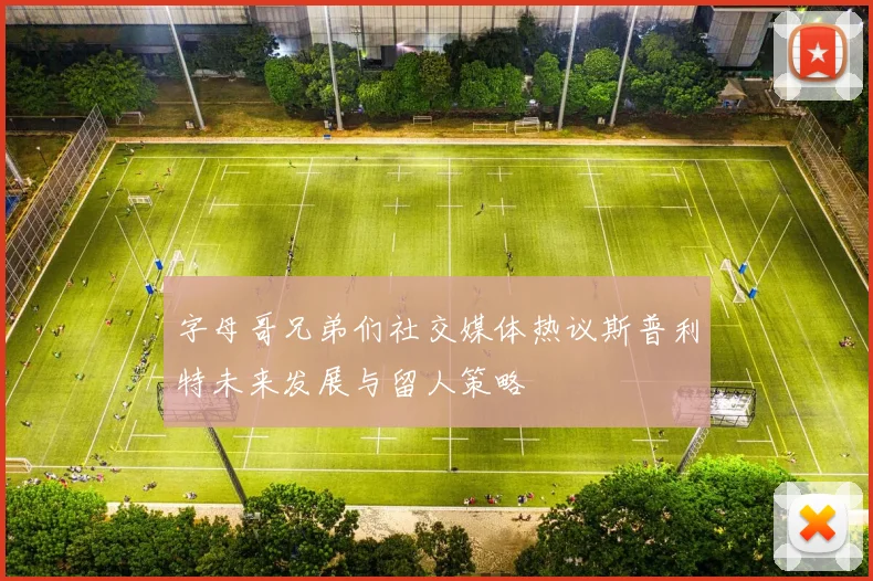 字母哥兄弟们社交媒体热议斯普利特未来发展与留人策略