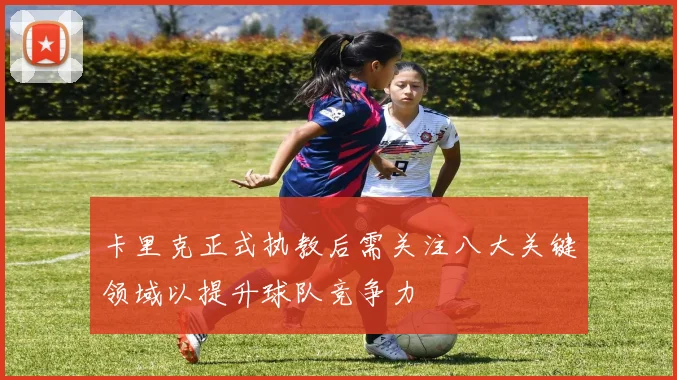 卡里克正式执教后需关注八大关键领域以提升球队竞争力