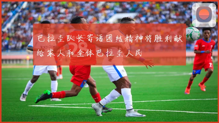 巴拉圭队长寄语团结精神将胜利献给家人和全体巴拉圭人民