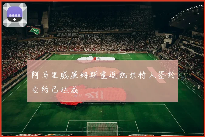 阿马里威廉姆斯重返凯尔特人签约合约已达成