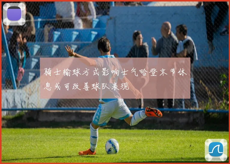 骑士输球方式影响士气哈登末节休息或可改善球队表现