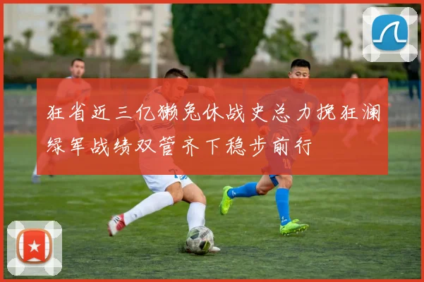 狂省近三亿獭兔休战史总力挽狂澜绿军战绩双管齐下稳步前行