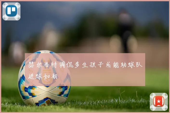 瑟尔洛特调侃多生孩子或能助球队进球如潮