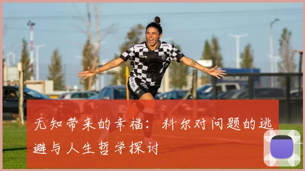 无知带来的幸福：科尔对问题的逃避与人生哲学探讨