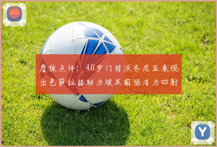 詹俊点评：40岁门将沃齐尼亚表现出色萨拉赫助力埃及前场活力四射