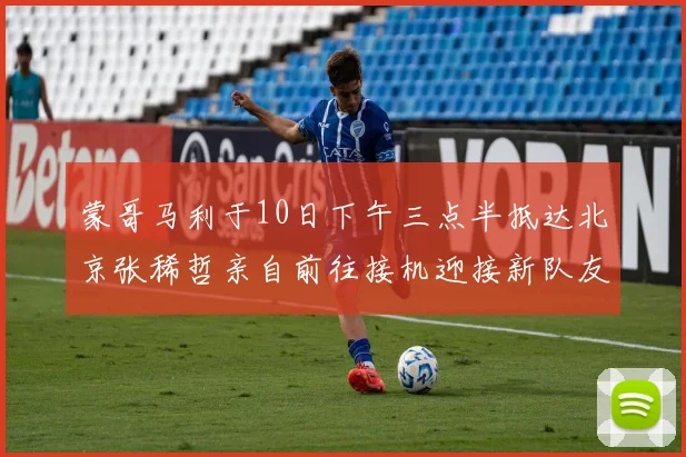 蒙哥马利于10日下午三点半抵达北京张稀哲亲自前往接机迎接新队友