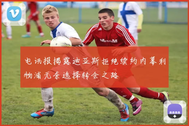 电讯报揭露迪亚斯拒绝续约内幕利物浦无奈选择转会之路