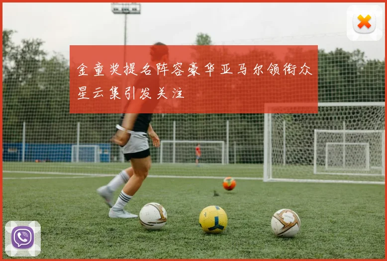 金童奖提名阵容豪华亚马尔领衔众星云集引发关注